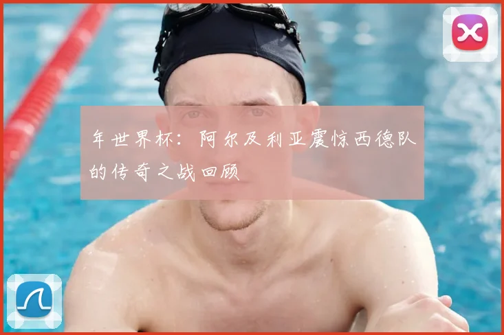 年世界杯：阿尔及利亚震惊西德队的传奇之战回顾