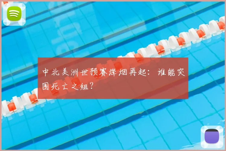 中北美洲世预赛烽烟再起：谁能突围死亡之组？