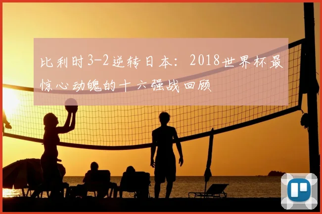 比利时3-2逆转日本:2018世界杯最惊心动魄的十六强战回顾