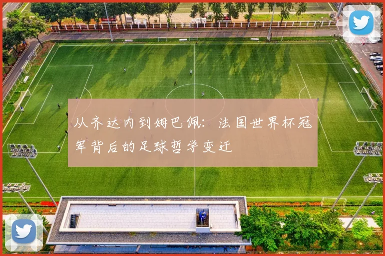 从齐达内到姆巴佩：法国世界杯冠军背后的足球哲学变迁