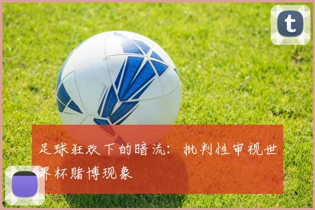 足球狂欢下的暗流：批判性审视世界杯赌博现象