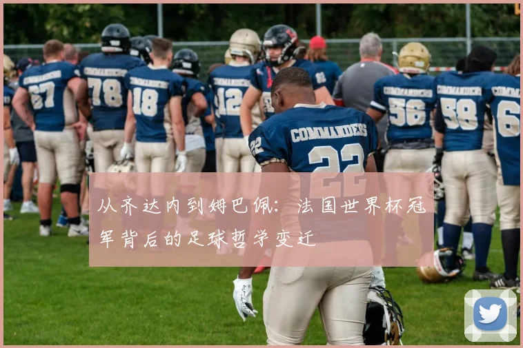 从齐达内到姆巴佩:法国世界杯冠军背后的足球哲学变迁