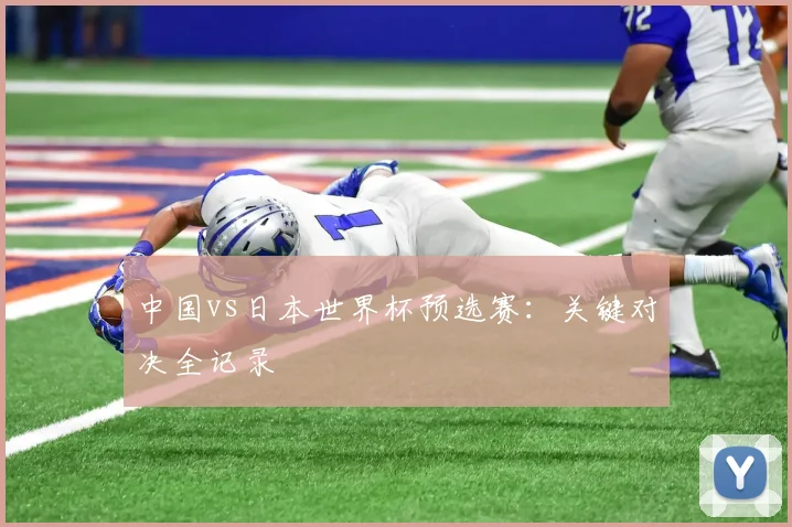 中国vs日本世界杯预选赛：关键对决全记录