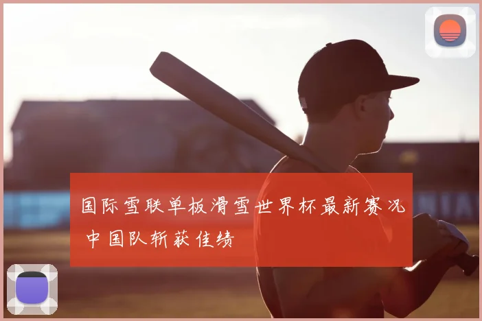 国际雪联单板滑雪世界杯最新赛况 中国队斩获佳绩