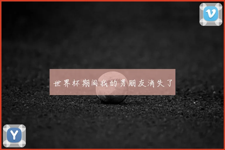 世界杯期间我的男朋友消失了