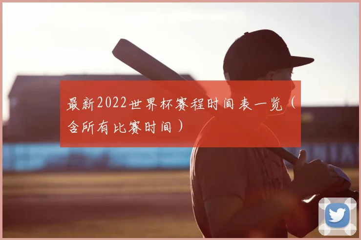 最新2022世界杯赛程时间表一览（含所有比赛时间）