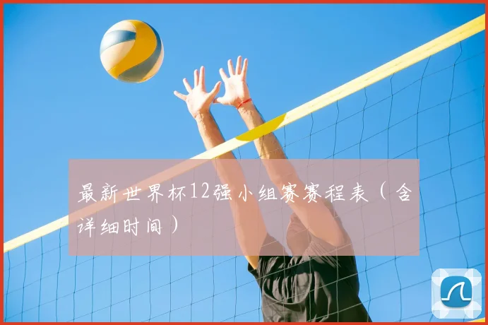最新世界杯12强小组赛赛程表（含详细时间）