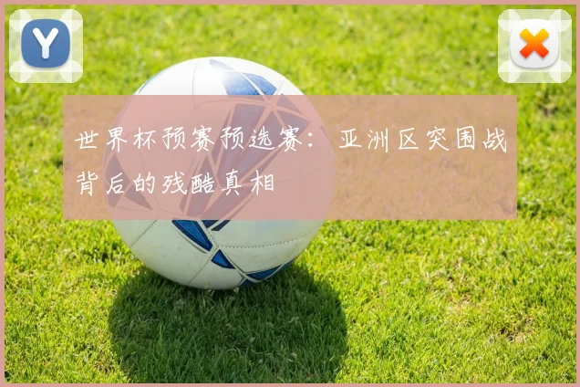 世界杯预赛预选赛：亚洲区突围战背后的残酷真相