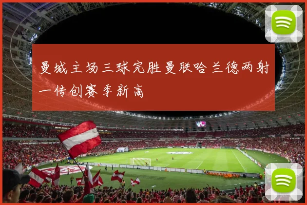 曼城主场三球完胜曼联哈兰德两射一传创赛季新高