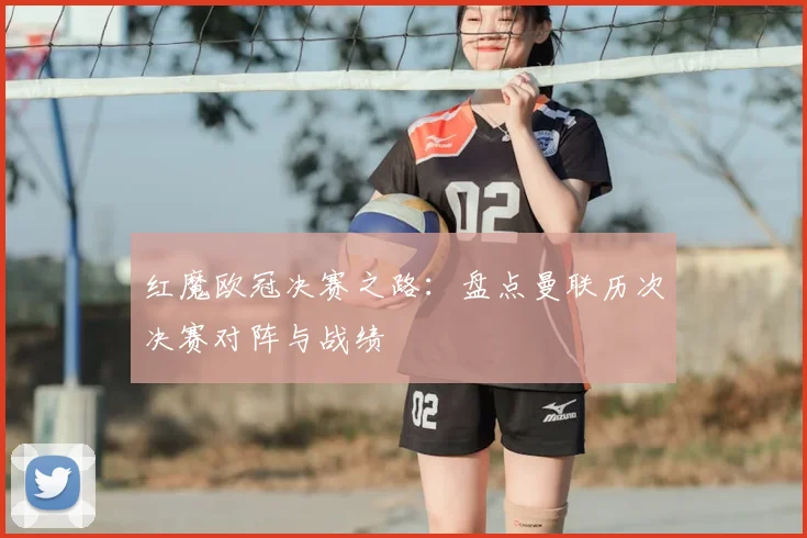 红魔欧冠决赛之路：盘点曼联历次决赛对阵与战绩