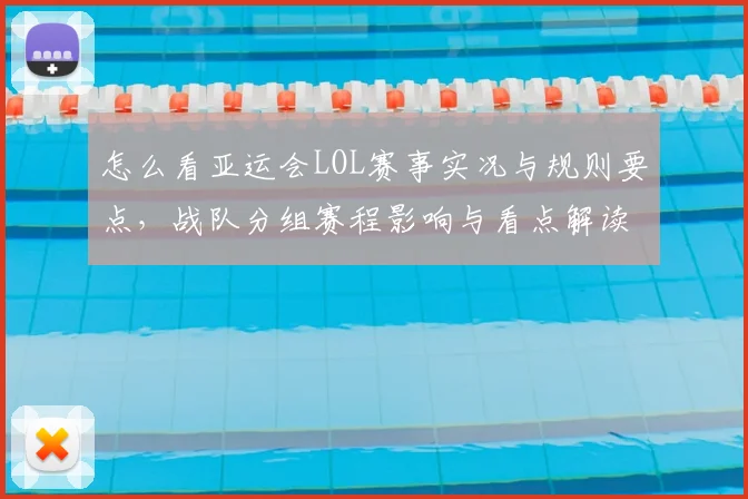 怎么看亚运会LOL赛事实况与规则要点，战队分组赛程影响与看点解读